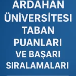 Ardahan Üniversitesi (ARÜ) Taban Puanları ve Başarı Sıralamaları