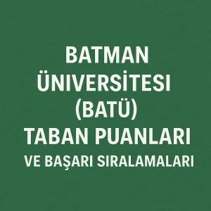 Batman Üniversitesi (BATÜ) Taban Puanları ve Başarı Sıralamaları