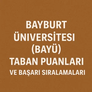 Bayburt Üniversitesi (BAYÜ) Taban Puanları ve Başarı Sıralamaları