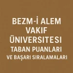 Bezm-İ Alem Vakıf Üniversitesi Taban Puanları ve Başarı Sıralamaları