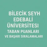 Bilecik Şeyh Edebali Üniversitesi (BŞEÜ) Taban Puanları ve Başarı Sıralamaları