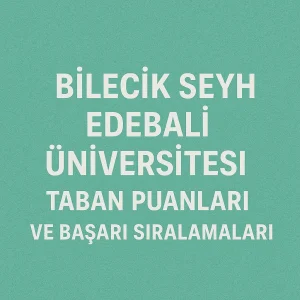 Bilecik Şeyh Edebali Üniversitesi (BŞEÜ) Taban Puanları ve Başarı Sıralamaları
