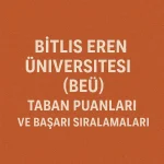 Bitlis Eren Üniversitesi (BEÜ) Taban Puanları ve Başarı Sıralamaları