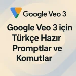 Google Veo 3 için Türkçe Hazır Promptlar ve Komutlar