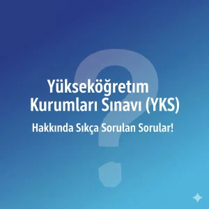 Yükseköğretim Kurumları Sınavı (YKS) Hakkında Sıkça Sorulan Sorular