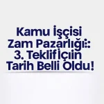 Kamu İşçisi Zam Pazarlığı: 3. Teklif İçin Tarih Belli Oldu!
