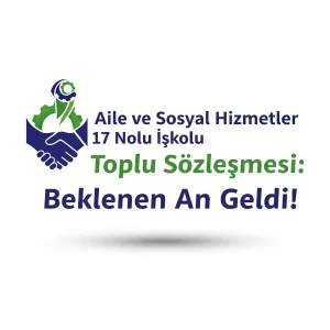 Aile ve Sosyal Hizmetler 17 Nolu İşkolu Toplu Sözleşmesi: Beklenen An Geldi!