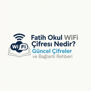 Fatih Okul WiFi Şifresi Nedir? Güncel Şifreler ve Bağlantı Rehberi