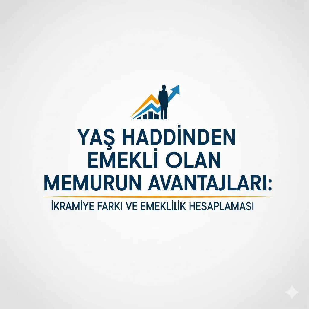 Yaş Haddinden Emekli Olan Memurun Avantajları: İkramiye Farkı ve Emeklilik Hesaplaması