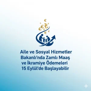 Aile ve Sosyal Hizmetler Bakanlığı’nda Zamlı Maaş ve İkramiye Ödemeleri 15 Eylül’de Başlayabilir