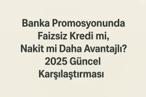 Banka Promosyonunda Faizsiz Kredi mi, Nakit mi Daha Avantajlı?